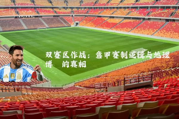 双赛区作战:意甲赛制逻辑与地理博弈的真相