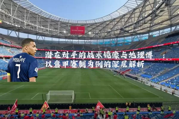潜在对手的战术镜像与地理博弈：以意甲赛制为例的深层解析
