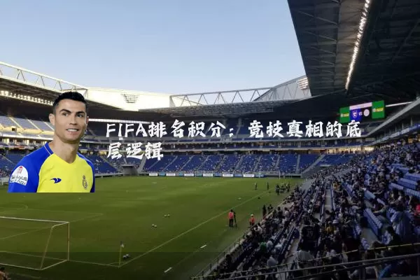 FIFA排名积分:竞技真相的底层逻辑