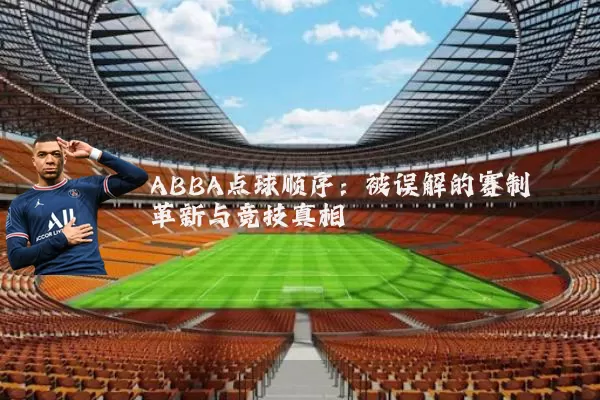 ABBA点球顺序:被误解的赛制革新与竞技真相