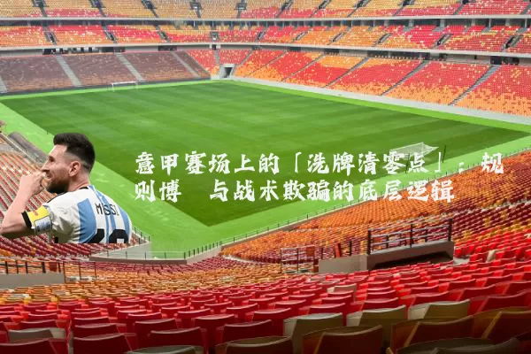意甲赛场上的「洗牌清零点」:规则博弈与战术欺骗的底层逻辑