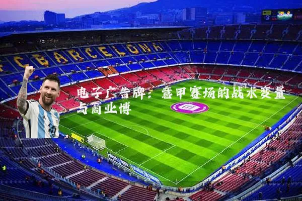 电子广告牌:意甲赛场的战术变量与商业博弈