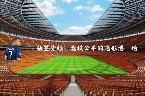 抽签分档:竞技公平的隐形博弈场