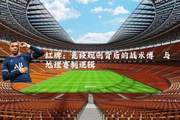 红牌：竞技规则背后的战术博弈与地理赛制逻辑