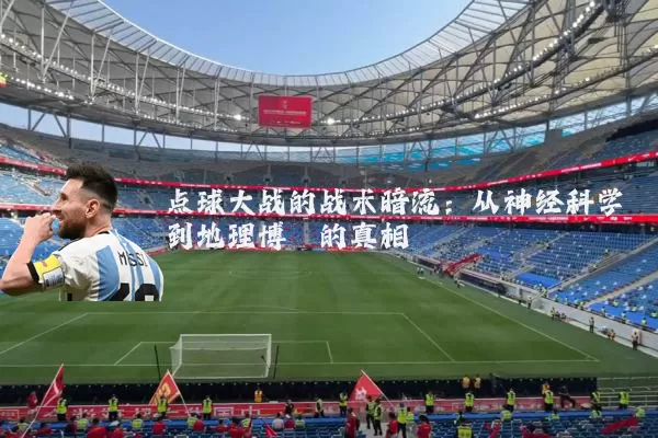 点球大战的战术暗流：从神经科学到地理博弈的真相