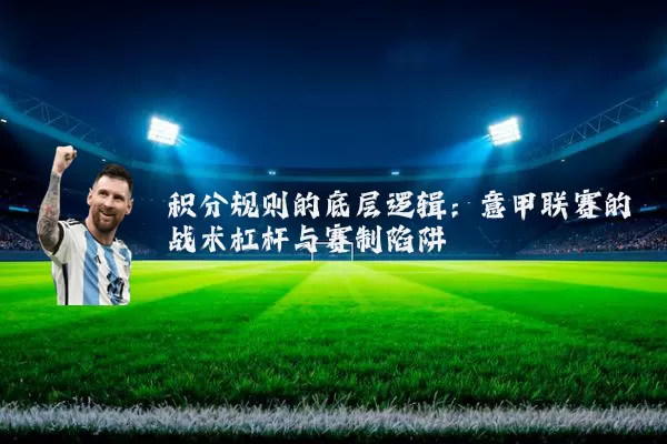积分规则的底层逻辑：意甲联赛的战术杠杆与赛制陷阱