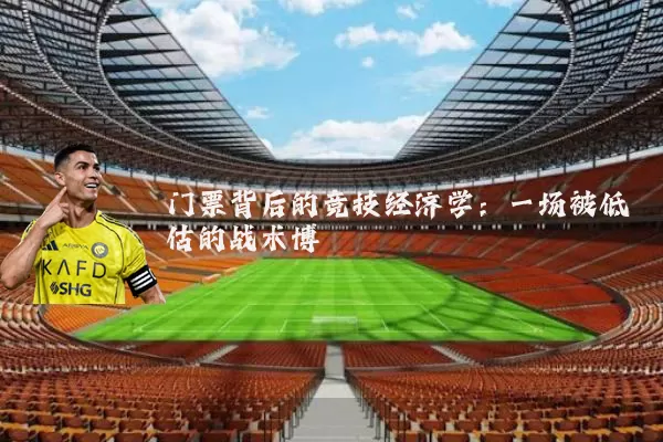 门票背后的竞技经济学:一场被低估的战术博弈