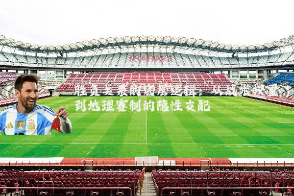 胜负关系的底层逻辑:从战术权重到地理赛制的隐性支配