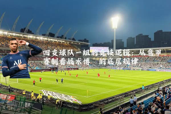 四支球队一组的竞技逻辑:从意甲赛制看战术博弈的底层规律
