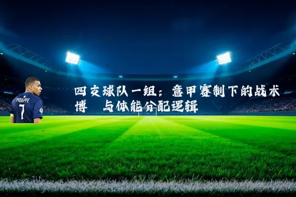 四支球队一组:意甲赛制下的战术博弈与体能分配逻辑