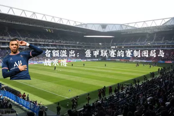 名额溢出：意甲联赛的赛制困局与战术博弈