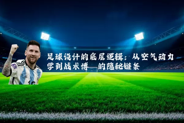 足球设计的底层逻辑:从空气动力学到战术博弈的隐秘链条